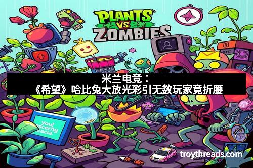 米兰电竞：《希望》哈比兔大放光彩引无数玩家竟折腰